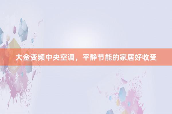 大金变频中央空调，平静节能的家居好收受