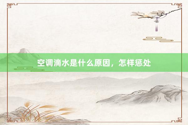空调滴水是什么原因，怎样惩处