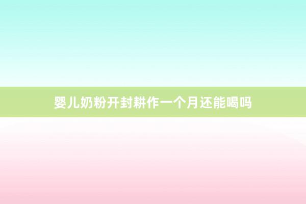 婴儿奶粉开封耕作一个月还能喝吗
