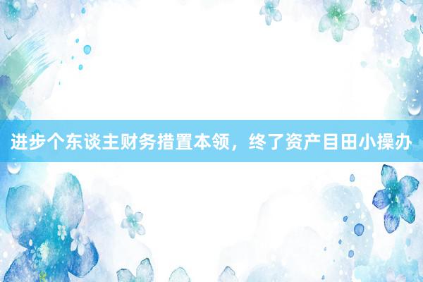 进步个东谈主财务措置本领，终了资产目田小操办