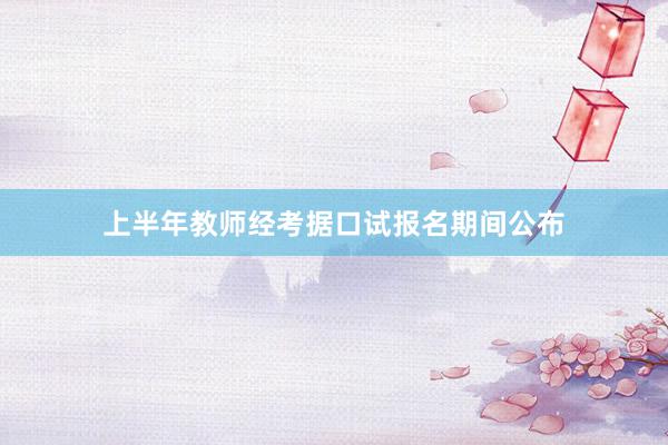上半年教师经考据口试报名期间公布