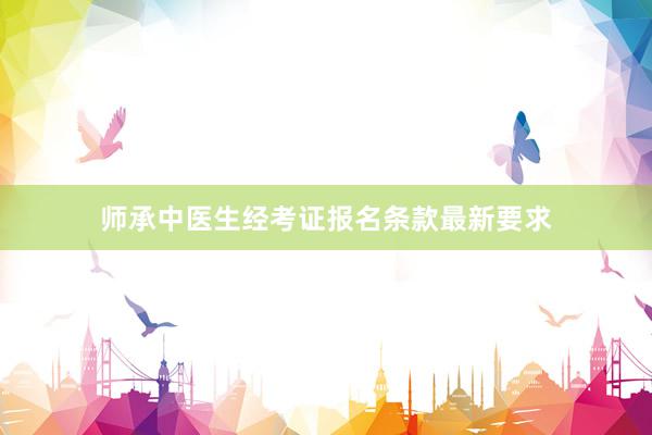 师承中医生经考证报名条款最新要求