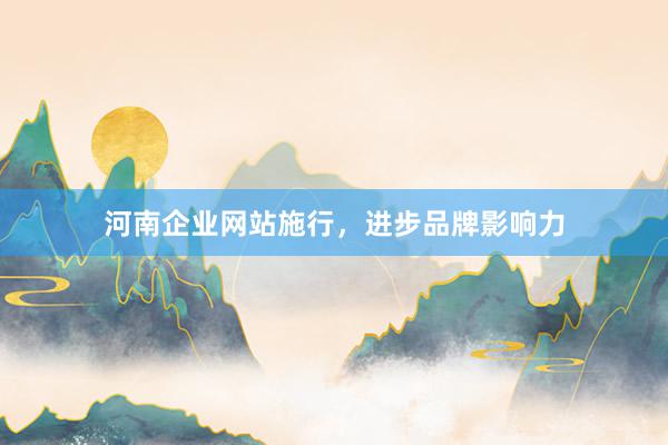 河南企业网站施行，进步品牌影响力
