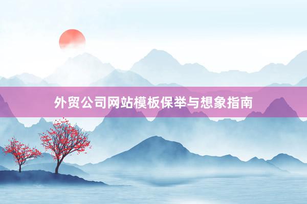 外贸公司网站模板保举与想象指南