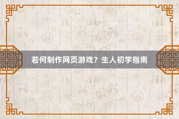 若何制作网页游戏？生人初学指南