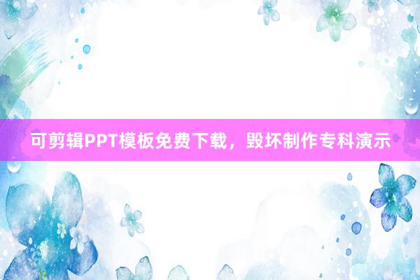 可剪辑PPT模板免费下载，毁坏制作专科演示
