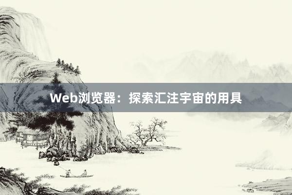 Web浏览器：探索汇注宇宙的用具