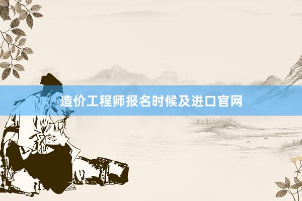 造价工程师报名时候及进口官网