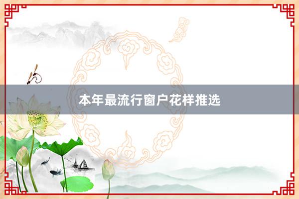 本年最流行窗户花样推选