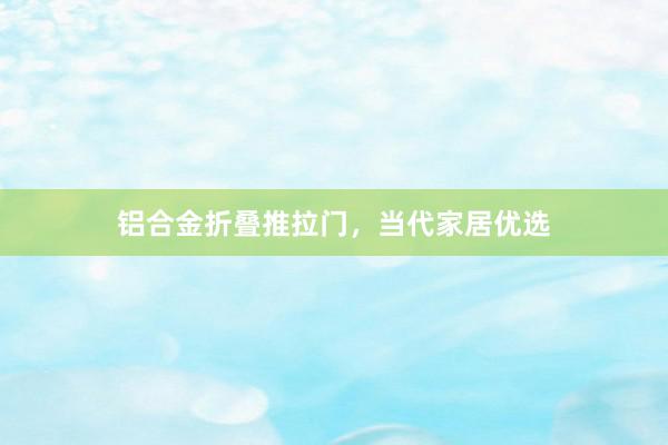 铝合金折叠推拉门，当代家居优选