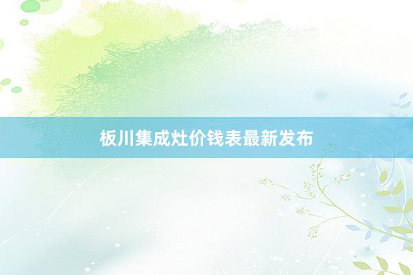 板川集成灶价钱表最新发布