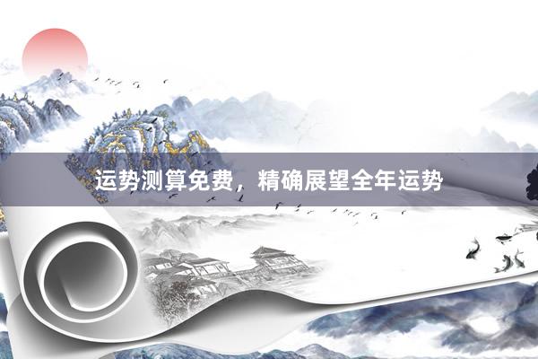 运势测算免费，精确展望全年运势