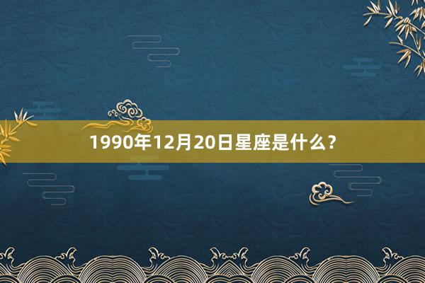 1990年12月20日星座是什么？