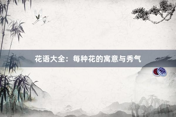 花语大全：每种花的寓意与秀气